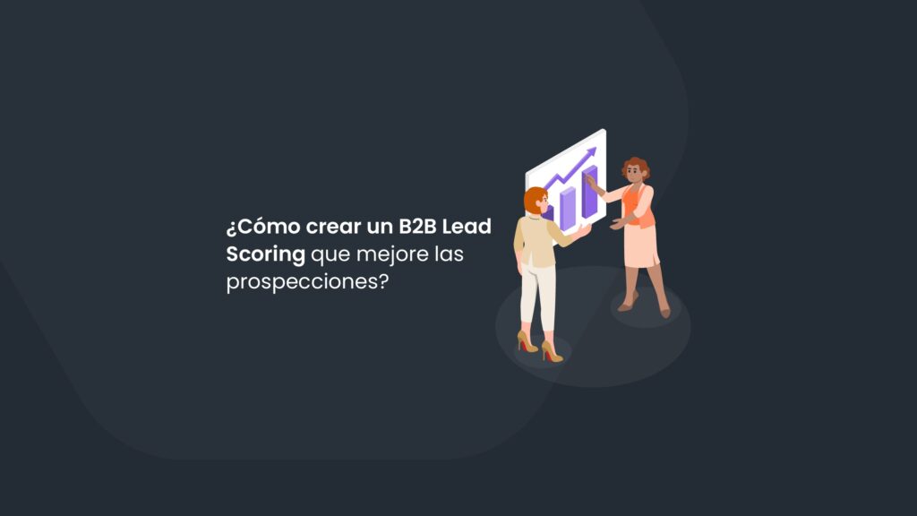 ¿Cómo crear un B2B Lead Scoring que mejore las prospecciones?