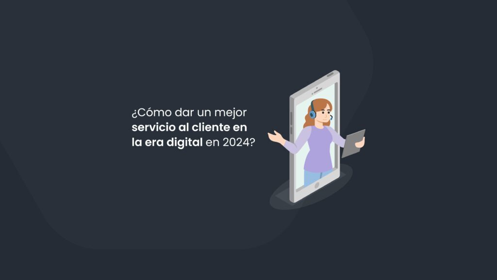 ¿Cómo dar un mejor servicio al cliente en la era digital en 2024?