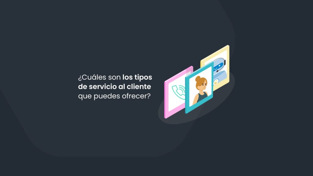 ¿Cuáles son los tipos de servicio al cliente que puedes ofrecer?