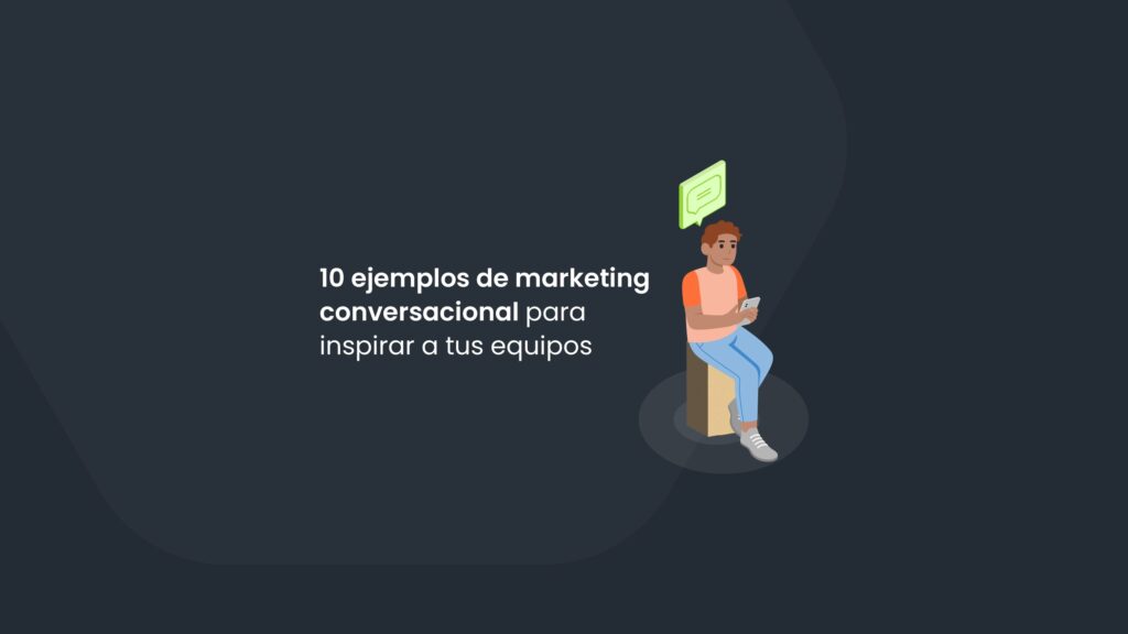 10 ejemplos de marketing conversacional para inspirar a tus equipos