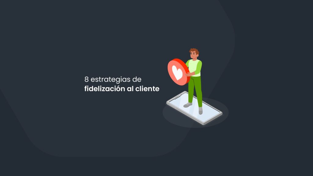 8 estrategias de fidelización al cliente para nunca perderlos