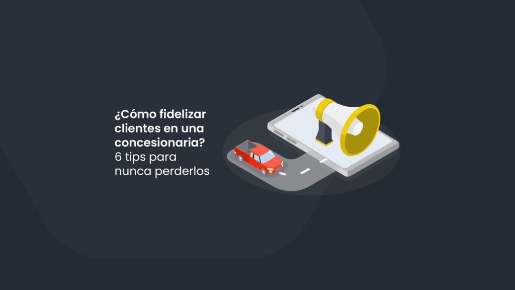 ¿Cómo fidelizar clientes en la concesionaria? 6 tips para nunca perderlos