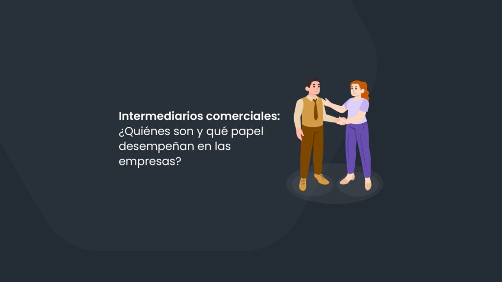 Intermediarios comerciales: ¿quiénes son y qué papel desempeñan en las empresas?
