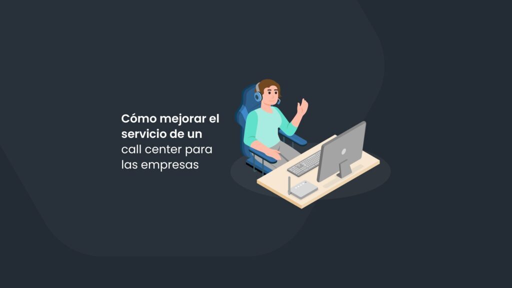 Cómo mejorar el servicio de un Call Center para las empresas