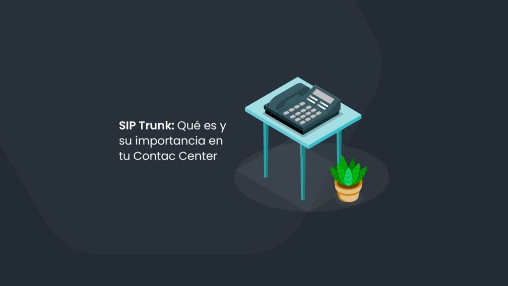 SIP Trunk: Qué es y su importancia en tu Contac Center
