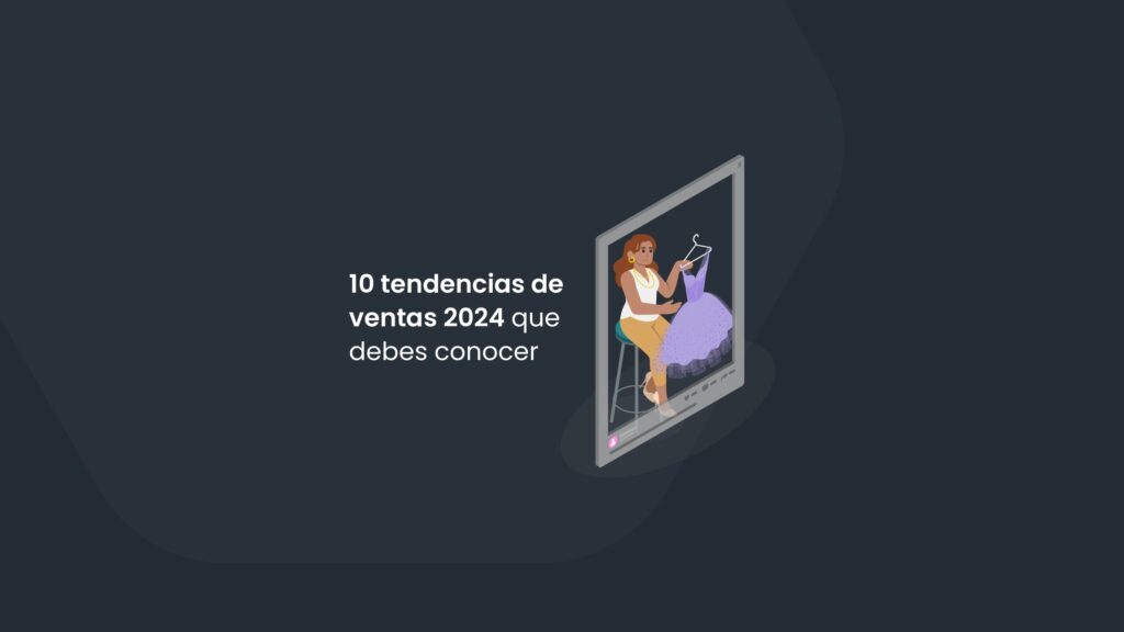10 tendencias de ventas 2024 que te ayudarán a mejorar tus conversiones
