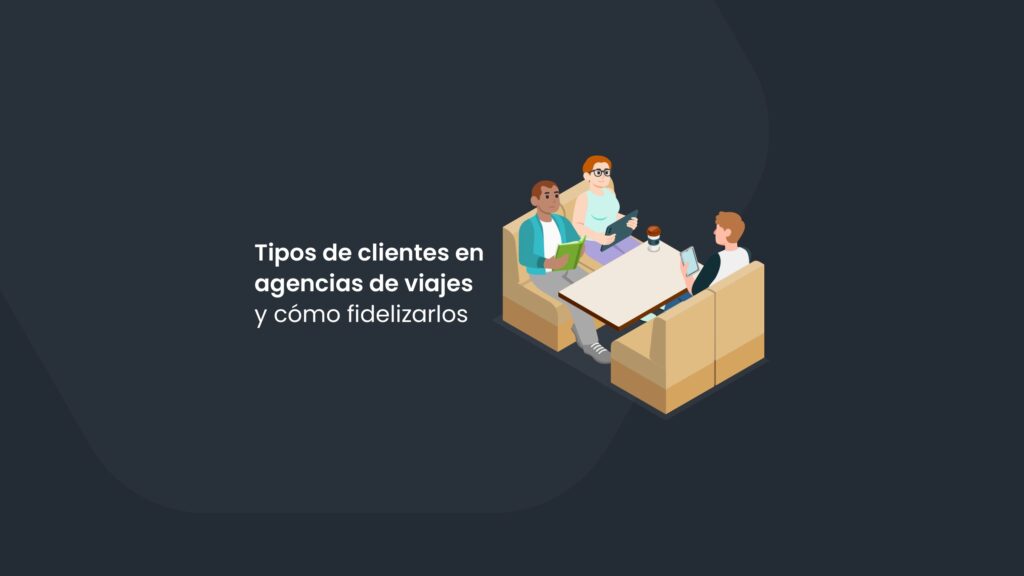 Tipos de clientes en agencias de viajes y cómo fidelizarlos