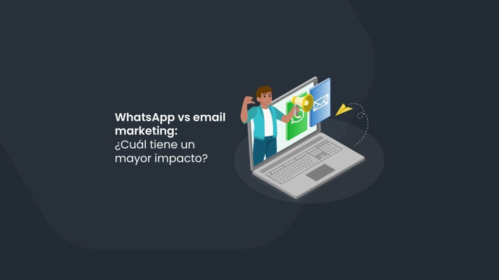 WhatsApp vs Email marketing: ¿Cuál tiene un mayor impacto?